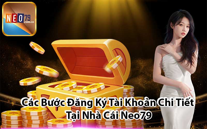 Các Bước Đăng Ký Tài Khoản Chi Tiết Tại Nhà Cái Neo79