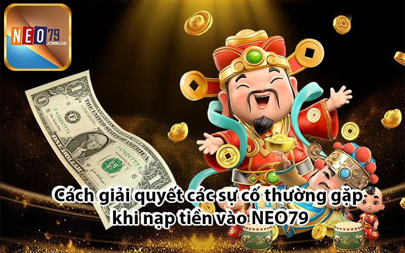 Cách giải quyết các sự cố thường gặp khi nạp tiền vào NEO79