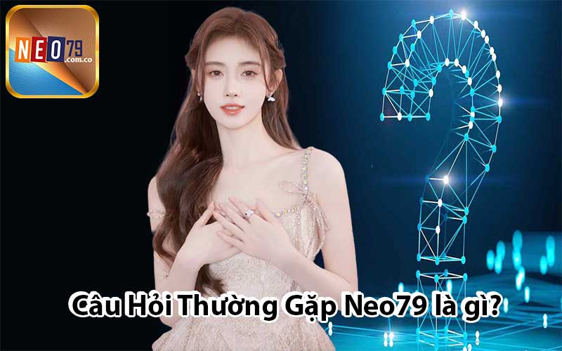 Câu Hỏi Thường Gặp Neo79 là gì?