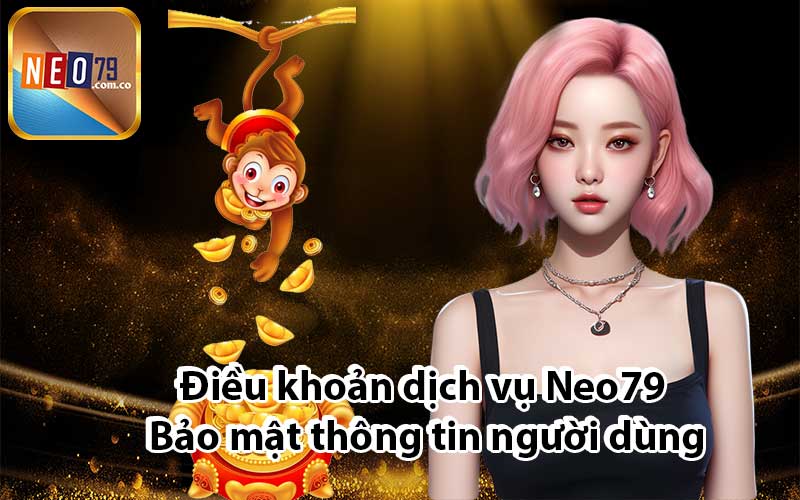 Điều khoản dịch vụ Neo79: Bảo mật thông tin người dùng
