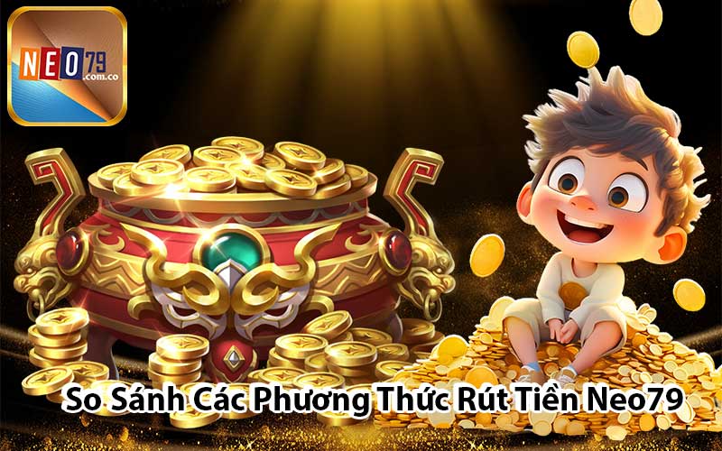 So Sánh Các Phương Thức Rút Tiền Neo79