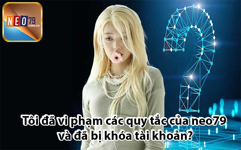 Tôi đã vi phạm các quy tắc của neo79 và đã bị khóa tài khoản?